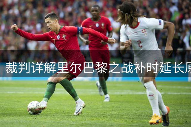 裁判详解里尔巴黎之战补时延长原因