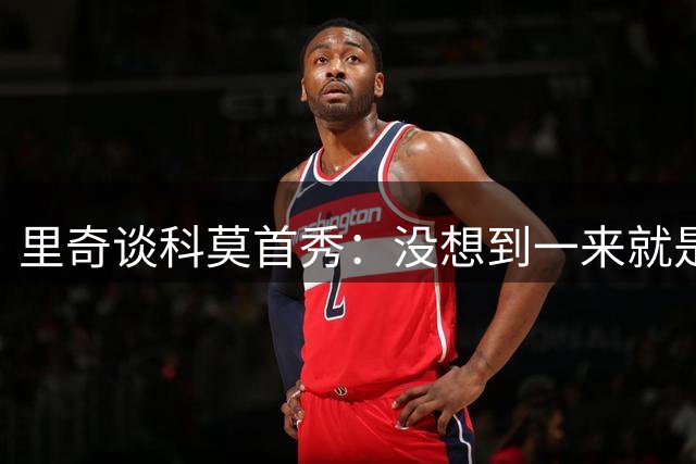 里奇谈科莫首秀：没想到一来就是首发 仍为米兰无缘欧冠遗憾